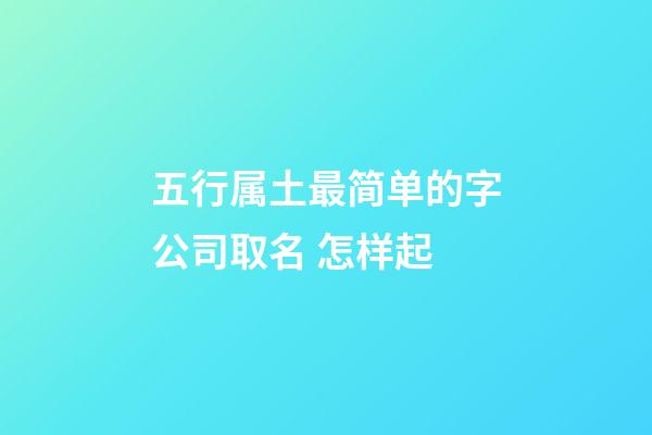 五行属土最简单的字公司取名 怎样起-第1张-公司起名-玄机派
